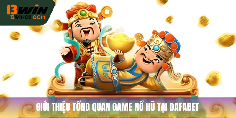 Giới thiệu tổng quan game nổ hũ Dafabet