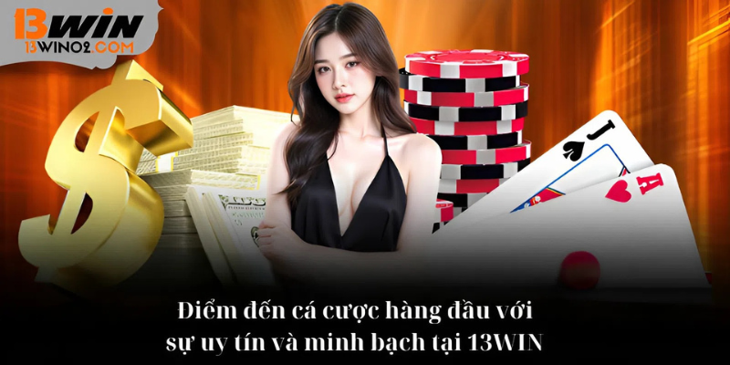 Điểm đến cá cược hàng đầu với sự uy tín và minh bạch 13WIN