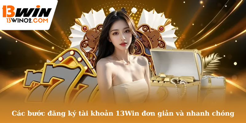Các bước đăng ký tài khoản 13Win đơn giản và nhanh chóng