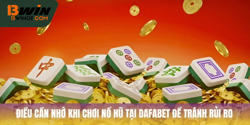 Điều cần nhớ khi chơi nổ hũ tại Dafabet để tránh rủi ro