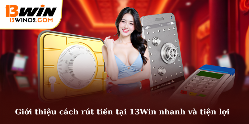 Giới thiệu cách rút tiền tại 13Win nhanh và tiện lợi