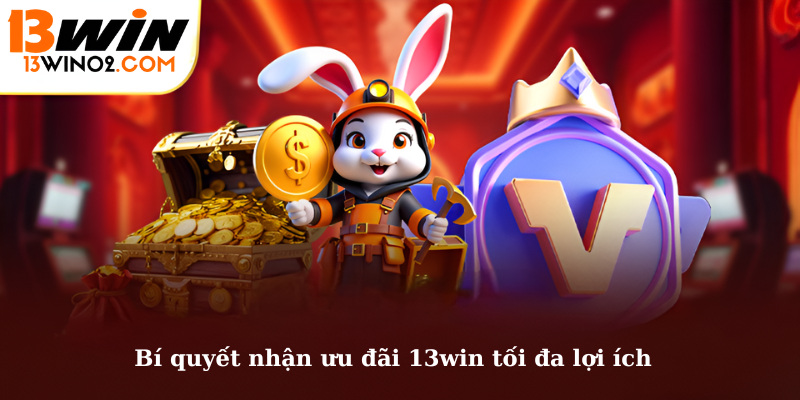 Bí quyết nhận ưu đãi 13win tối đa lợi ích
