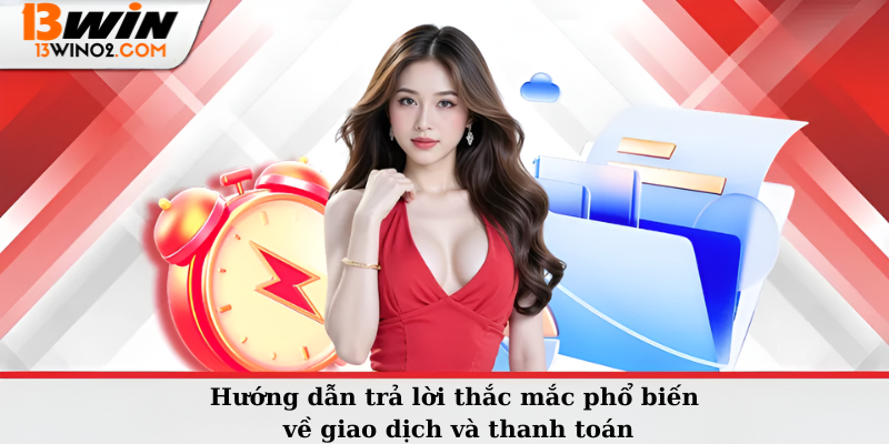 Hướng dẫn trả lời thắc mắc phổ biến về giao dịch và thanh toán