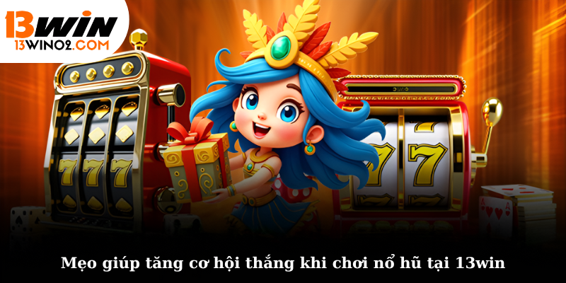 Mẹo giúp tăng cơ hội thắng khi chơi nổ hũ tại 13win