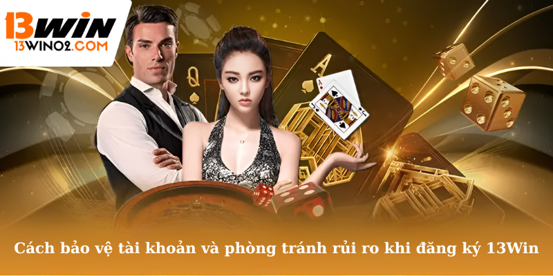 Cách bảo vệ tài khoản và phòng tránh rủi ro khi đăng ký 13Win