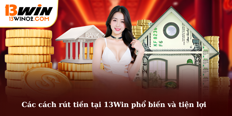 Các cách rút tiền tại 13Win phổ biến và tiện lợi