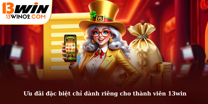  Ưu đãi đặc biệt chỉ dành riêng cho thành viên 13win