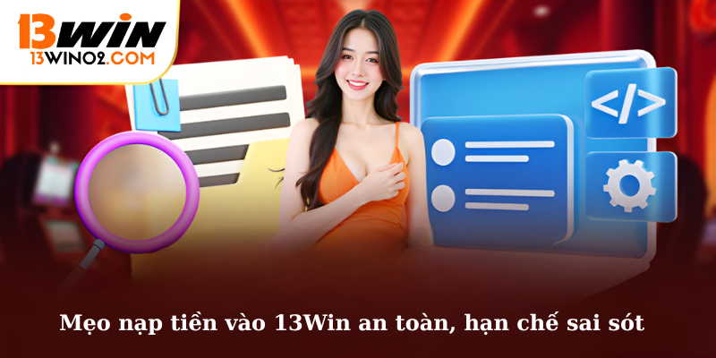 Mẹo nạp tiền vào 13Win an toàn, hạn chế sai sót