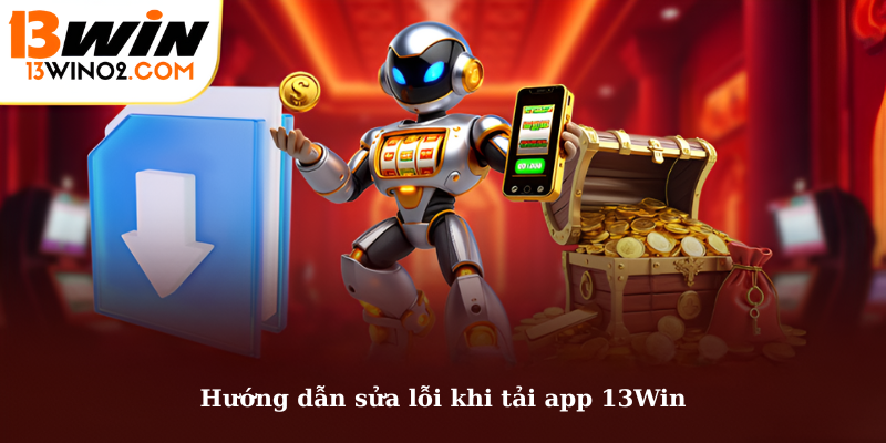 Hướng dẫn sửa lỗi khi tải app 13Win