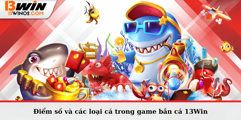 Điểm số và các loại cá trong game bắn cá 13Win