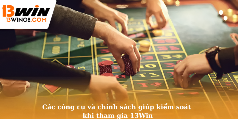 Các công cụ và chính sách giúp kiểm soát khi tham gia 13Win