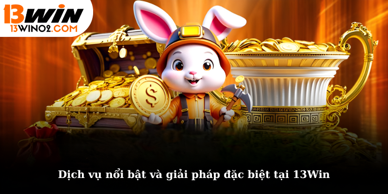 Dịch vụ nổi bật và giải pháp đặc biệt tại 13Win