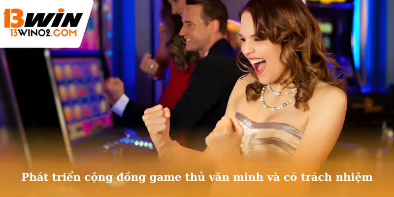 Phát triển cộng đồng game thủ văn minh và có trách nhiệm